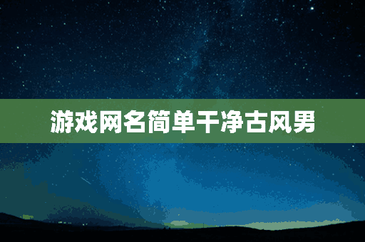 游戏网名简单干净古风男